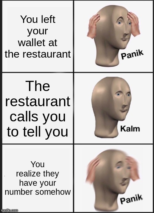 Panik Kalm Panik Meme | You left your wallet at the restaurant; The restaurant calls you to tell you; You realize they have your number somehow | image tagged in memes,panik kalm panik | made w/ Imgflip meme maker