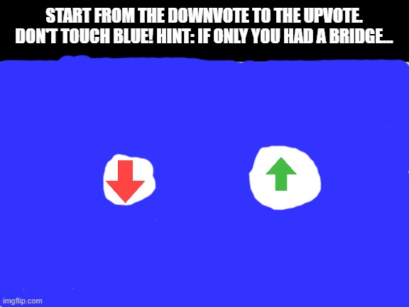 If you made it, upvote this meme! if you don't know how to go to the upvote, downvote this meme | START FROM THE DOWNVOTE TO THE UPVOTE. DON'T TOUCH BLUE! HINT: IF ONLY YOU HAD A BRIDGE... | image tagged in white background,upvote,downvote,puzzle,quiz,oh wow are you actually reading these tags | made w/ Imgflip meme maker