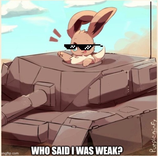 Eevee in a tank | WHO SAID I WAS WEAK? | image tagged in eevee in a tank | made w/ Imgflip meme maker