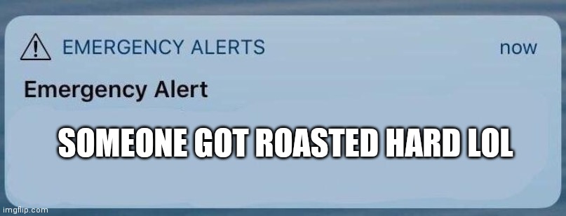 emergency alert | SOMEONE GOT ROASTED HARD LOL | image tagged in emergency alert | made w/ Imgflip meme maker