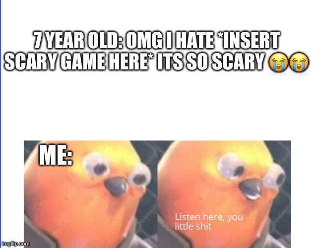 Dude- | 7 YEAR OLD: OMG I HATE *INSERT SCARY GAME HERE* ITS SO SCARY 😭😭; ME: | image tagged in listen here you little shit,oh wow are you actually reading these tags | made w/ Imgflip meme maker
