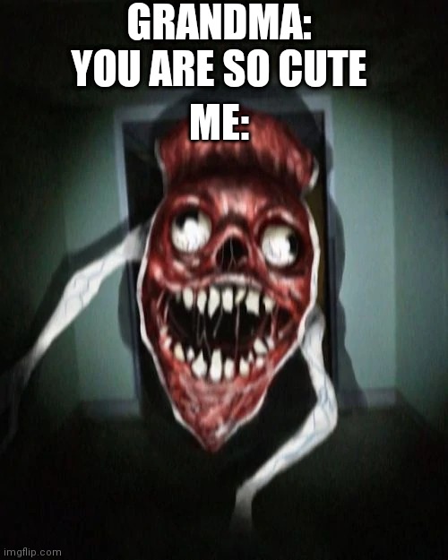 Xd xd xd | GRANDMA: YOU ARE SO CUTE; ME: | image tagged in angry bridge worm | made w/ Imgflip meme maker
