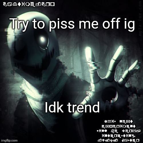 E | Try to piss me off ig; Idk trend | image tagged in ajhdjkwebjskghdfwegshnajkewhgaster | made w/ Imgflip meme maker