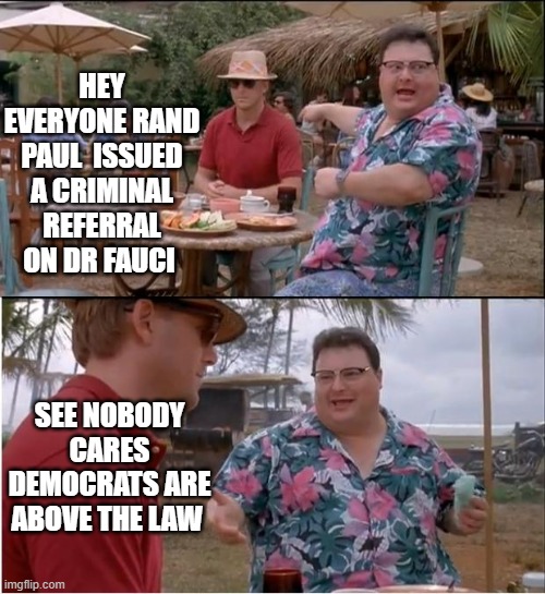 democrats are above the law | HEY EVERYONE RAND PAUL  ISSUED A CRIMINAL REFERRAL ON DR FAUCI; SEE NOBODY CARES DEMOCRATS ARE ABOVE THE LAW | image tagged in memes,see nobody cares | made w/ Imgflip meme maker