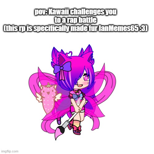 sorry if im misspelling ur name | pov: Kawaii challenges you to a rap battle
(this rp is specifically made fur IanMemes65 :3) | made w/ Imgflip meme maker