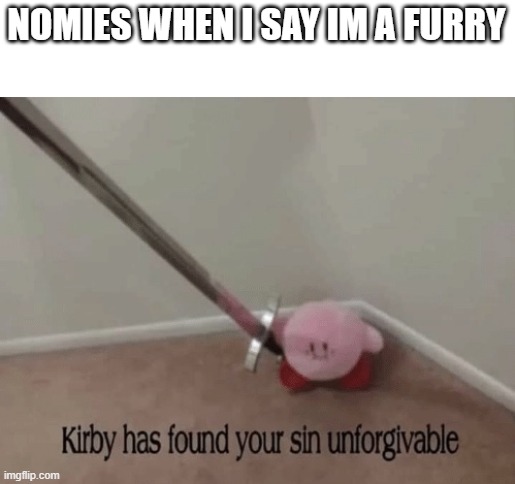 just dont judge me | NOMIES WHEN I SAY IM A FURRY | image tagged in kirby has found your sin unforgivable | made w/ Imgflip meme maker