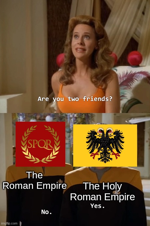 The Holy Roman Empire- not holy, or Roman, or an empire. | The Roman Empire; The Holy Roman Empire | image tagged in are you two friends,rome,hre,history | made w/ Imgflip meme maker