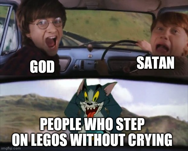 2nd meme for this template | SATAN; GOD; PEOPLE WHO STEP ON LEGOS WITHOUT CRYING | image tagged in crazy tom car | made w/ Imgflip meme maker