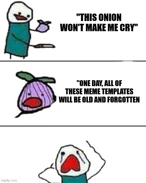 This onion won't make me cry | "THIS ONION WON'T MAKE ME CRY"; "ONE DAY, ALL OF THESE MEME TEMPLATES WILL BE OLD AND FORGOTTEN | image tagged in this onion won't make me cry | made w/ Imgflip meme maker