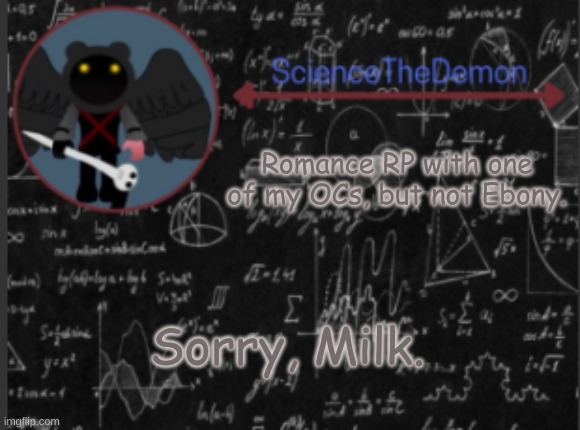 Science's template for scientists | Romance RP with one of my OCs, but not Ebony. Sorry, Milk. | image tagged in science's template for scientists | made w/ Imgflip meme maker