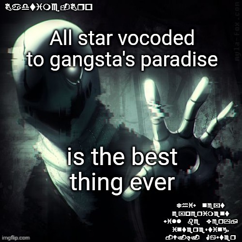 My soooooooooooooooooooooooos | All star vocoded to gangsta's paradise; is the best thing ever | image tagged in ajhdjkwebjskghdfwegshnajkewhgaster | made w/ Imgflip meme maker