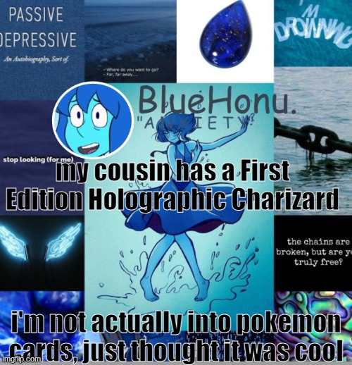 bluehonu's depresso lapis temp | my cousin has a First Edition Holographic Charizard; i'm not actually into pokemon cards, just thought it was cool | image tagged in bluehonu's depresso lapis temp | made w/ Imgflip meme maker