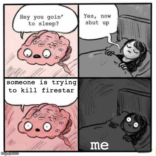 Hey you going to sleep? | someone is trying to kill firestar; me | image tagged in hey you going to sleep | made w/ Imgflip meme maker