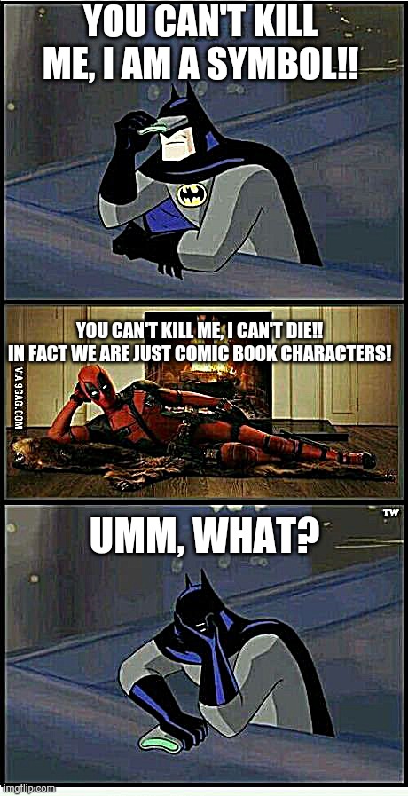 Batman and Deadpool | YOU CAN'T KILL ME, I AM A SYMBOL!! YOU CAN'T KILL ME, I CAN'T DIE!! IN FACT WE ARE JUST COMIC BOOK CHARACTERS! UMM, WHAT? | image tagged in batman and deadpool | made w/ Imgflip meme maker