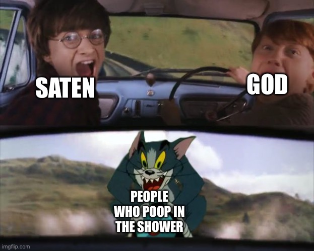 Crazy Tom Car | SATEN; GOD; PEOPLE WHO POOP IN THE SHOWER | image tagged in crazy tom car | made w/ Imgflip meme maker