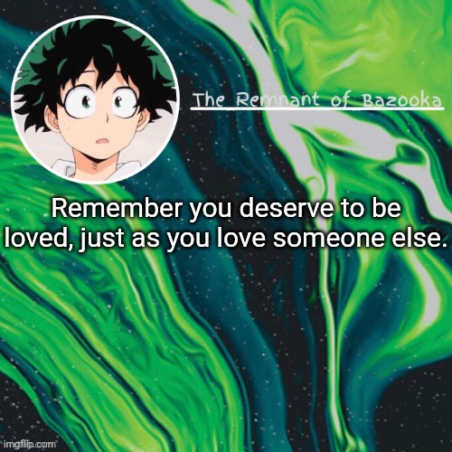 Deku. Because yes. | Remember you deserve to be loved, just as you love someone else. | image tagged in deku because yes | made w/ Imgflip meme maker