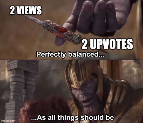 Thanos perfectly balanced as all things should be | 2 VIEWS 2 UPVOTES | image tagged in thanos perfectly balanced as all things should be | made w/ Imgflip meme maker