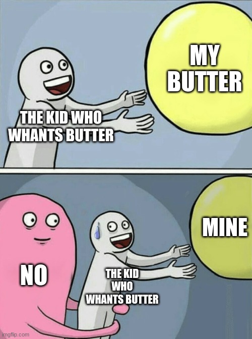 Running Away Balloon Meme | MY BUTTER; THE KID WHO WHANTS BUTTER; MINE; NO; THE KID WHO WHANTS BUTTER | image tagged in memes,running away balloon | made w/ Imgflip meme maker