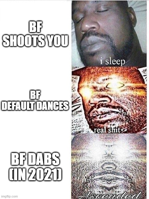 I sleep meme with ascended template | BF SHOOTS YOU BF DEFAULT DANCES BF DABS (IN 2021) | image tagged in i sleep meme with ascended template | made w/ Imgflip meme maker