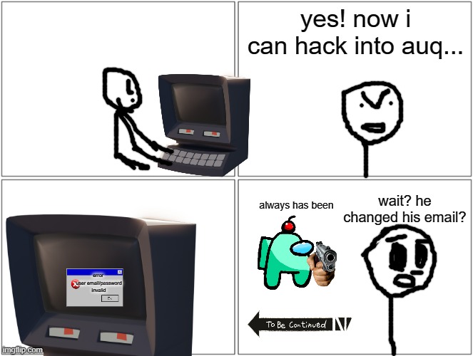 haha! i changed my email! | yes! now i can hack into auq... wait? he changed his email? always has been; error 
user email/password invalid | image tagged in lol,but everyone cares | made w/ Imgflip meme maker