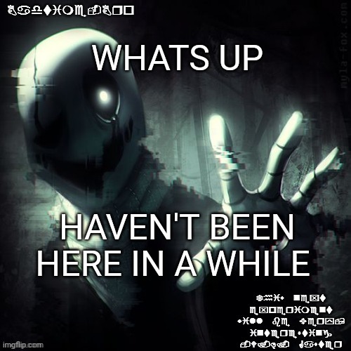 Y O | WHATS UP; HAVEN'T BEEN HERE IN A WHILE | image tagged in ajhdjkwebjskghdfwegshnajkewhgaster | made w/ Imgflip meme maker
