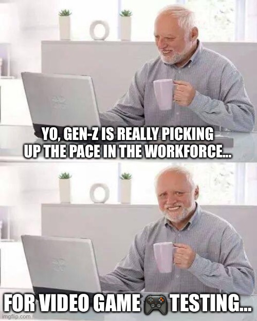 Hide the Pain Harold | YO, GEN-Z IS REALLY PICKING UP THE PACE IN THE WORKFORCE... FOR VIDEO GAME 🎮 TESTING... | image tagged in memes,hide the pain harold | made w/ Imgflip meme maker