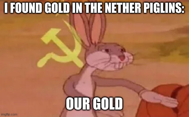 Bugs bunny communist | I FOUND GOLD IN THE NETHER PIGLINS:; OUR GOLD | image tagged in bugs bunny communist | made w/ Imgflip meme maker