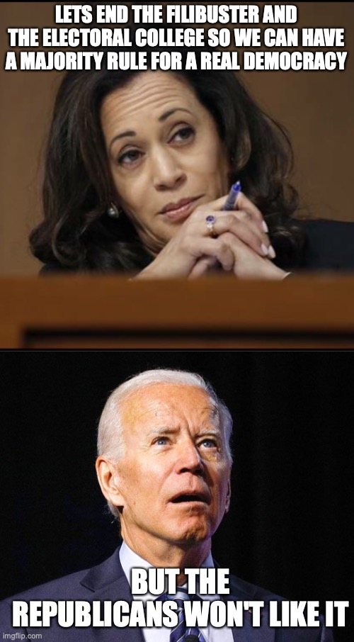 LETS END THE FILIBUSTER AND THE ELECTORAL COLLEGE SO WE CAN HAVE A MAJORITY RULE FOR A REAL DEMOCRACY; BUT THE REPUBLICANS WON'T LIKE IT | image tagged in kamala harris,joe biden | made w/ Imgflip meme maker