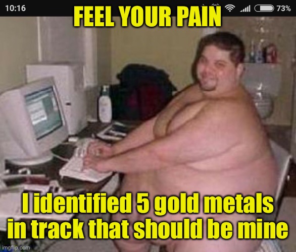 Fat man at work | FEEL YOUR PAIN I identified 5 gold metals in track that should be mine | image tagged in fat man at work | made w/ Imgflip meme maker