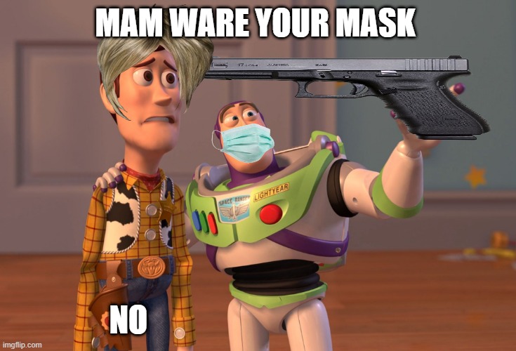X, X Everywhere | MAM WARE YOUR MASK; NO | image tagged in memes,x x everywhere | made w/ Imgflip meme maker