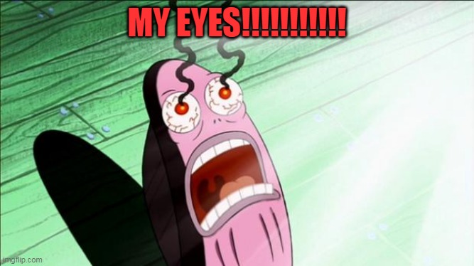 Spongebob My Eyes | MY EYES!!!!!!!!!!! | image tagged in spongebob my eyes | made w/ Imgflip meme maker