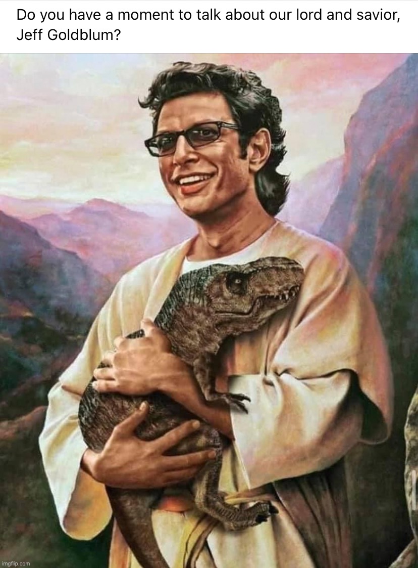 Jeff Goldblum our lord and savior | image tagged in jeff goldblum our lord and savior | made w/ Imgflip meme maker