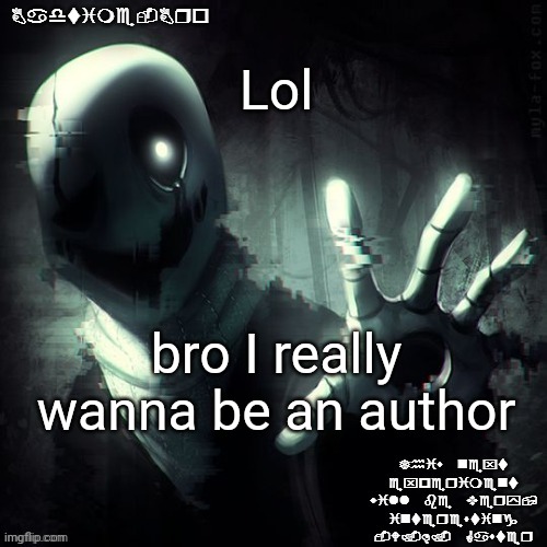 If anyone wants me to write something for them I can | Lol; bro I really wanna be an author | image tagged in ajhdjkwebjskghdfwegshnajkewhgaster | made w/ Imgflip meme maker