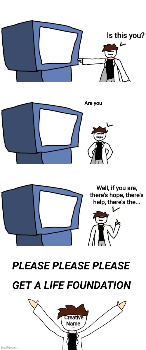 New template which I know I’ll use on a few people | image tagged in please just get a life | made w/ Imgflip meme maker