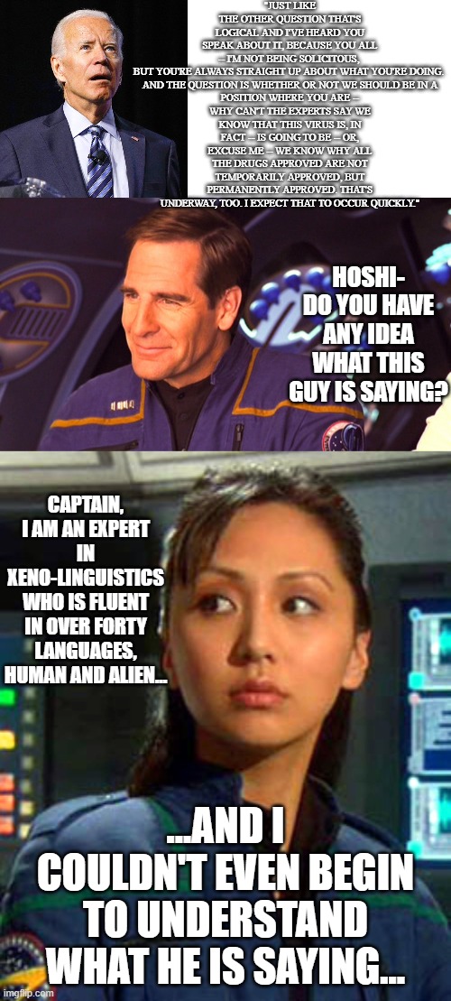 2024 Can't Come Soon Enough | CAPTAIN, I AM AN EXPERT IN XENO-LINGUISTICS WHO IS FLUENT IN OVER FORTY LANGUAGES, HUMAN AND ALIEN... ...AND I COULDN'T EVEN BEGIN TO UNDERSTAND WHAT HE IS SAYING... | image tagged in star trek enterprise,biden | made w/ Imgflip meme maker