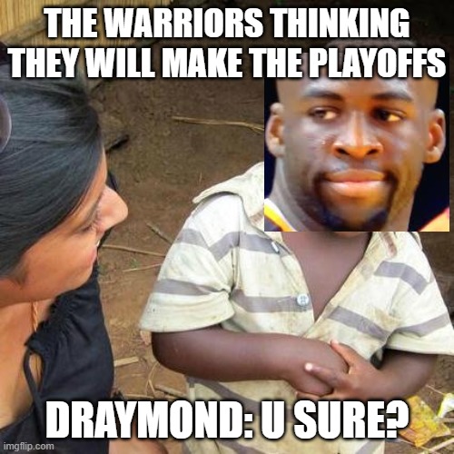 Draymond's plan | THE WARRIORS THINKING THEY WILL MAKE THE PLAYOFFS; DRAYMOND: U SURE? | image tagged in memes,third world skeptical kid | made w/ Imgflip meme maker