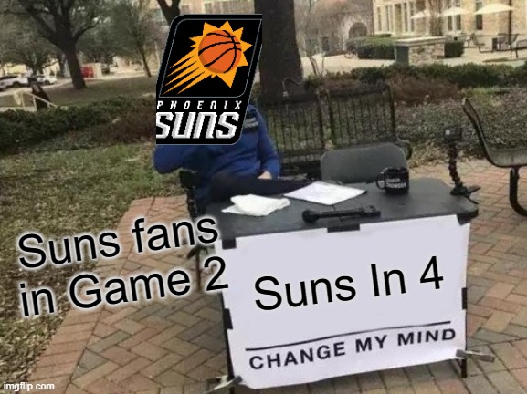 Suns Fans | Suns fans in Game 2; Suns In 4 | image tagged in memes,change my mind | made w/ Imgflip meme maker