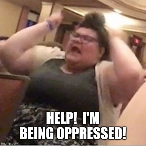 Trigglypuff | HELP!  I'M BEING OPPRESSED! | image tagged in trigglypuff | made w/ Imgflip meme maker