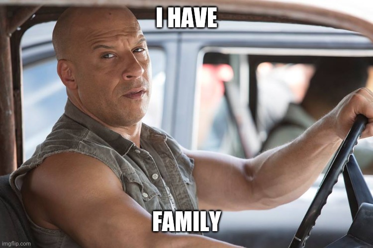 Dominic Toretto | I HAVE FAMILY | image tagged in dominic toretto | made w/ Imgflip meme maker