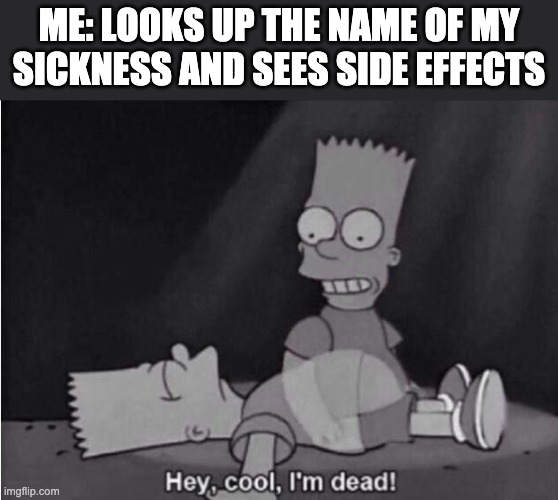 I decided to come back to imgflip and make this | ME: LOOKS UP THE NAME OF MY SICKNESS AND SEES SIDE EFFECTS | image tagged in hey cool i'm dead | made w/ Imgflip meme maker