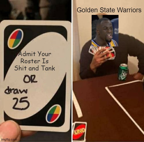 Warriors 2020 | Golden State Warriors; Admit Your Roster Is Shit and Tank | image tagged in memes,uno draw 25 cards | made w/ Imgflip meme maker