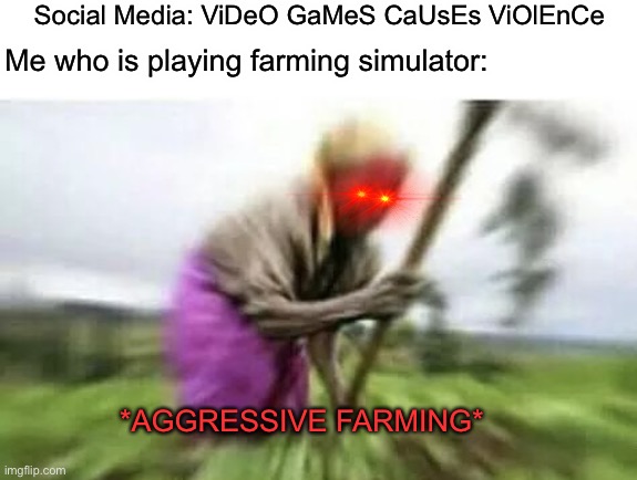 Aggressive Farming | Social Media: ViDeO GaMeS CaUsEs ViOlEnCe; Me who is playing farming simulator:; *AGGRESSIVE FARMING* | image tagged in farming,aggressive farming | made w/ Imgflip meme maker