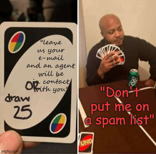 Spam Listing | "leave us your e-mail and an agent will be in contact with you"; "Don't put me on a spam list" | image tagged in memes,uno draw 25 cards | made w/ Imgflip meme maker