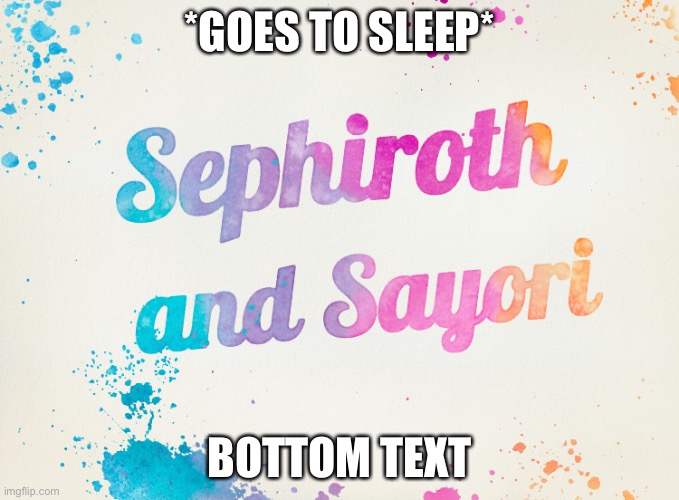 Sayori and Sephiroth | *GOES TO SLEEP*; BOTTOM TEXT | image tagged in sayori and sephiroth | made w/ Imgflip meme maker