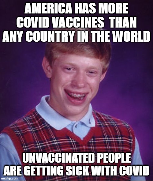 Get Your Shots Dumbass! | AMERICA HAS MORE COVID VACCINES  THAN ANY COUNTRY IN THE WORLD; UNVACCINATED PEOPLE ARE GETTING SICK WITH COVID | image tagged in bad luck brian,covid-19,coronavirus,covidiots | made w/ Imgflip meme maker