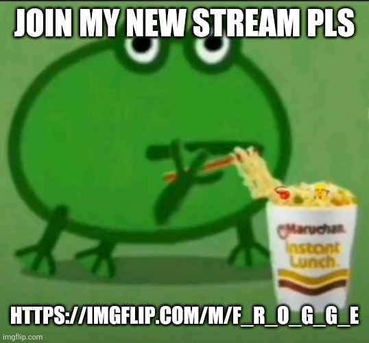 JOIN MY NEW STREAM PLS; HTTPS://IMGFLIP.COM/M/F_R_O_G_G_E | made w/ Imgflip meme maker