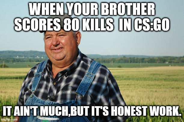 when your brother scores 80 kills | WHEN YOUR BROTHER SCORES 80 KILLS  IN CS:GO; IT AIN'T MUCH,BUT IT'S HONEST WORK. | image tagged in it ain't much but it's honest work | made w/ Imgflip meme maker