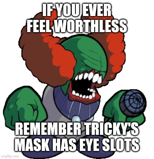 Tricky the clown | IF YOU EVER FEEL WORTHLESS; REMEMBER TRICKY'S MASK HAS EYE SLOTS | image tagged in tricky the clown | made w/ Imgflip meme maker