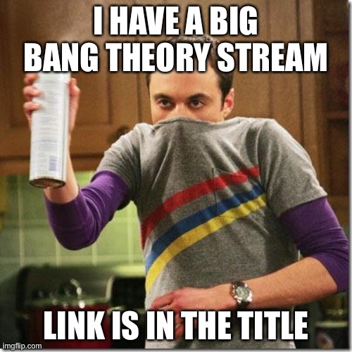 https://imgflip.com/m/BigBangTheory |  I HAVE A BIG BANG THEORY STREAM; LINK IS IN THE TITLE | image tagged in air freshener sheldon cooper | made w/ Imgflip meme maker