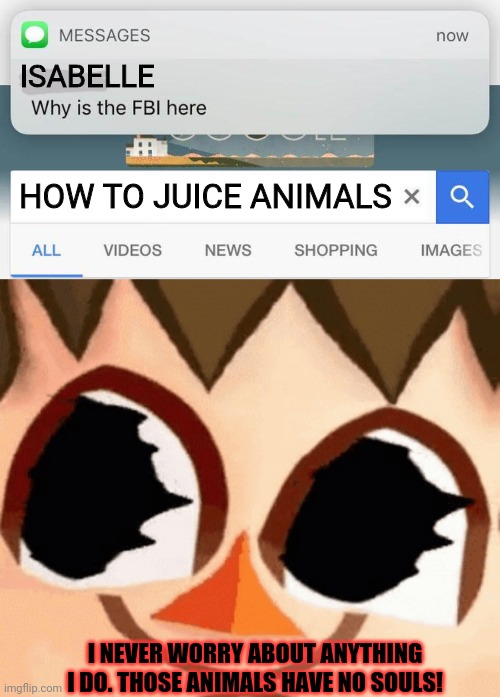 Cursed mayor problems | ISABELLE; HOW TO JUICE ANIMALS; I NEVER WORRY ABOUT ANYTHING I DO. THOSE ANIMALS HAVE NO SOULS! | image tagged in why is the fbi here,cursed,mayor,animal crossing,juice | made w/ Imgflip meme maker